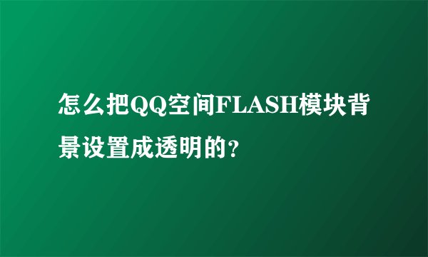 怎么把QQ空间FLASH模块背景设置成透明的？
