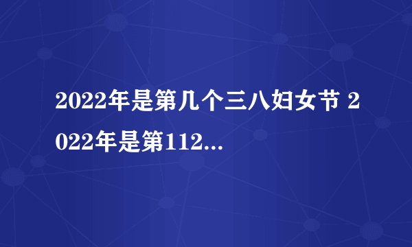 2022年是第几个三八妇女节 2022年是第112个三八妇女节对吗