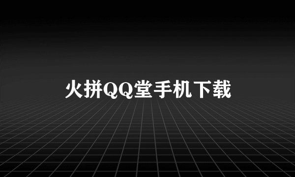 火拼QQ堂手机下载