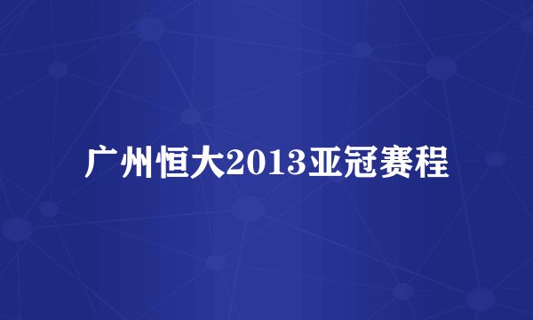 广州恒大2013亚冠赛程