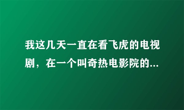 我这几天一直在看飞虎的电视剧，在一个叫奇热电影院的网站上看的，刚刚突然打不开了，什么情况？
