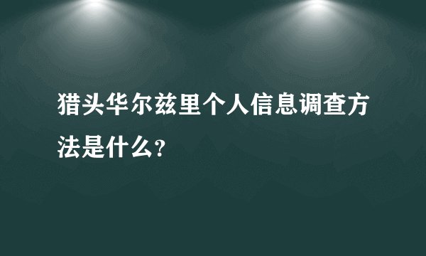 猎头华尔兹里个人信息调查方法是什么？