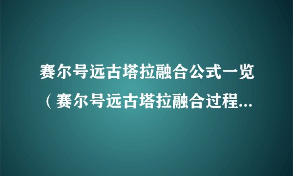 赛尔号远古塔拉融合公式一览（赛尔号远古塔拉融合过程图解）「详细介绍」