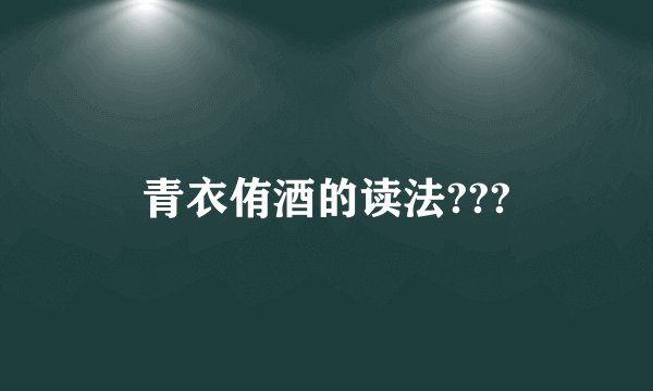 青衣侑酒的读法???