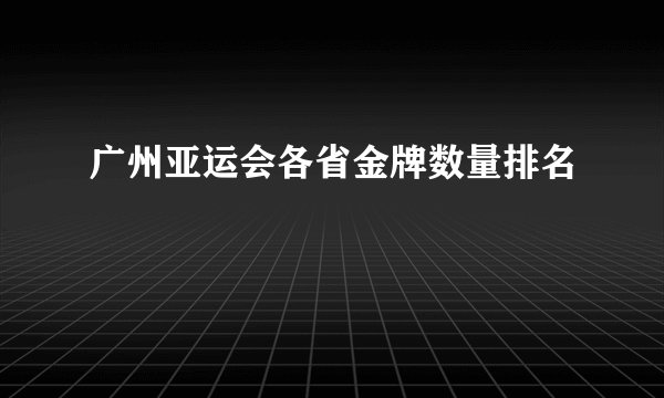 广州亚运会各省金牌数量排名