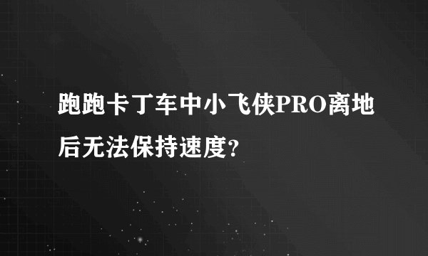 跑跑卡丁车中小飞侠PRO离地后无法保持速度？