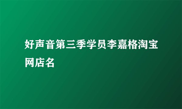 好声音第三季学员李嘉格淘宝网店名