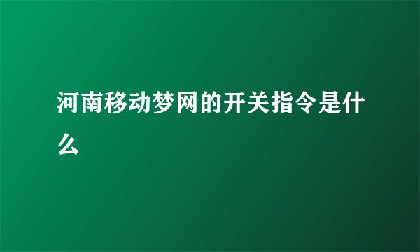 河南移动梦网的开关指令是什么
