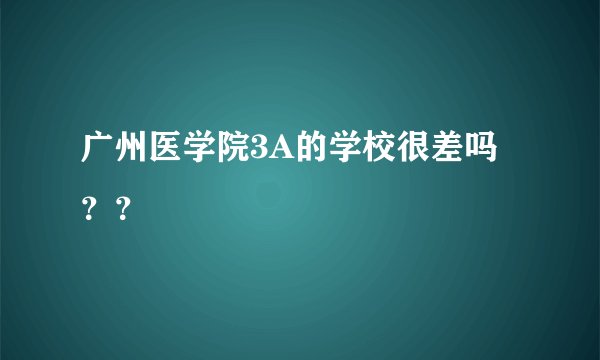 广州医学院3A的学校很差吗？？