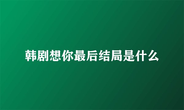 韩剧想你最后结局是什么