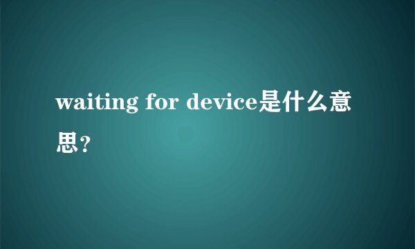 waiting for device是什么意思？