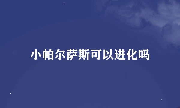 小帕尔萨斯可以进化吗