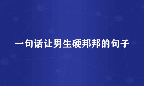 一句话让男生硬邦邦的句子