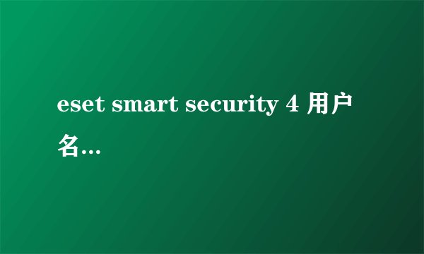 eset smart security 4 用户名密码 谢谢