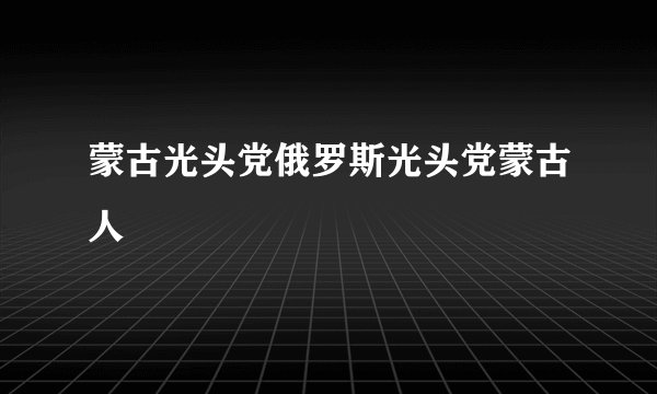 蒙古光头党俄罗斯光头党蒙古人