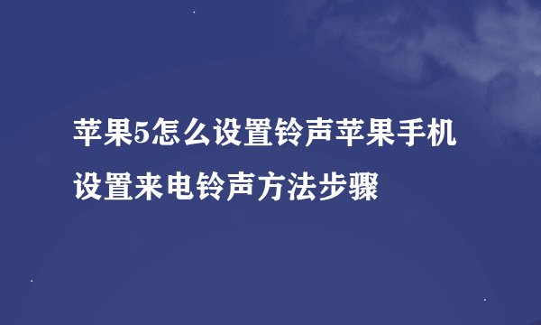 苹果5怎么设置铃声苹果手机设置来电铃声方法步骤