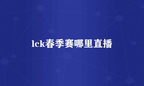 lck春季赛哪里直播
