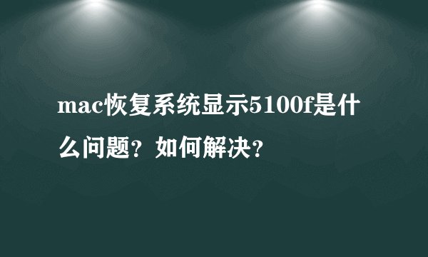 mac恢复系统显示5100f是什么问题？如何解决？