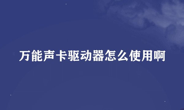 万能声卡驱动器怎么使用啊