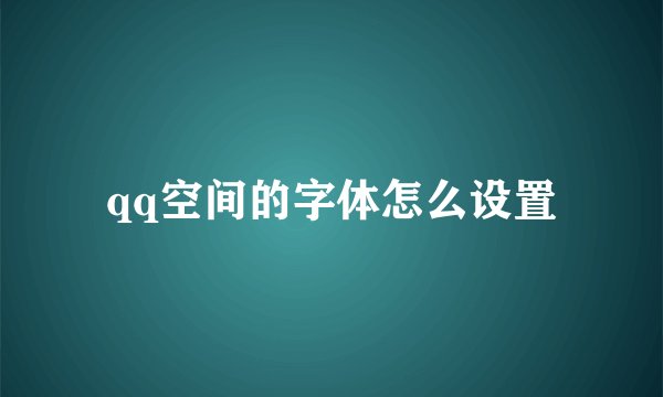 qq空间的字体怎么设置