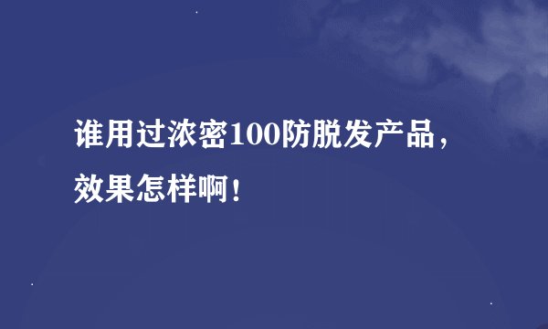 谁用过浓密100防脱发产品，效果怎样啊！