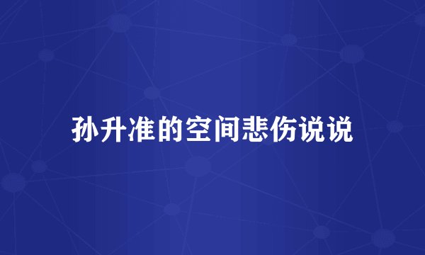孙升准的空间悲伤说说