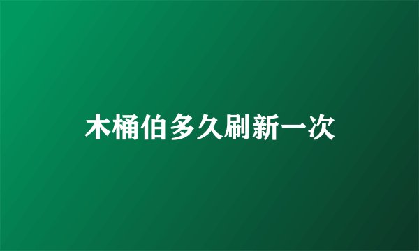 木桶伯多久刷新一次