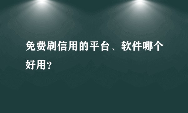 免费刷信用的平台、软件哪个好用？