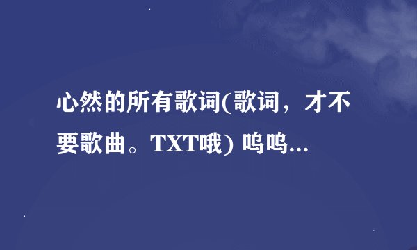 心然的所有歌词(歌词，才不要歌曲。TXT哦) 呜呜呜呜，看见大家都是发邮箱里的，泪啊 这次要发在这里！哼
