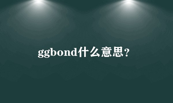 ggbond什么意思？