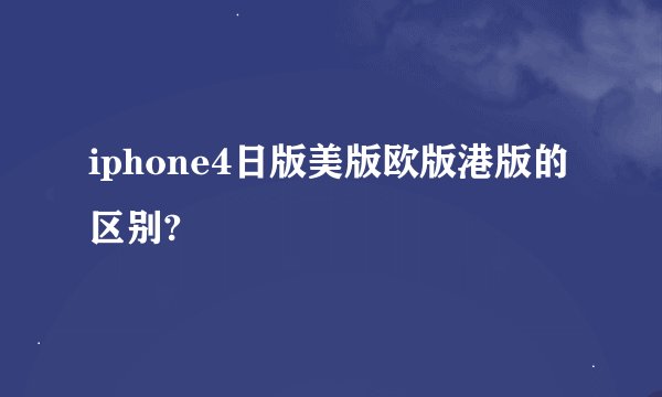 iphone4日版美版欧版港版的区别?