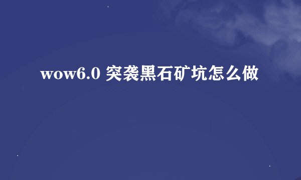 wow6.0 突袭黑石矿坑怎么做