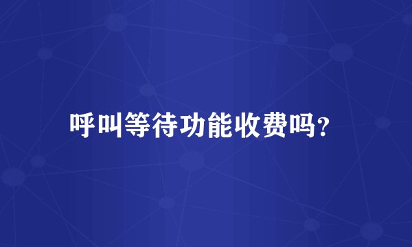 呼叫等待功能收费吗？