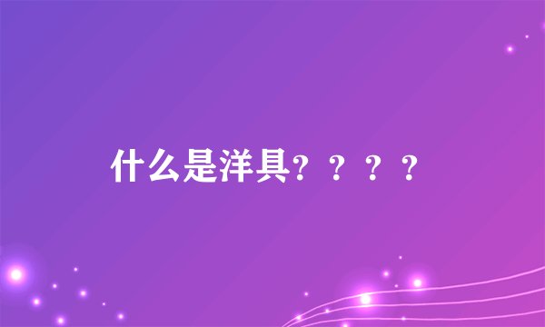 什么是洋具？？？？