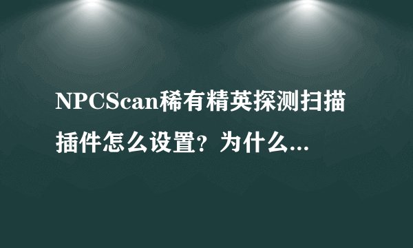 NPCScan稀有精英探测扫描插件怎么设置？为什么我到了灵魂兽的旁边了，还不提示报警？