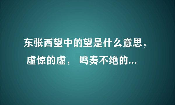 东张西望中的望是什么意思， 虚惊的虚， 鸣奏不绝的绝， 嬉戏的戏， 浩瀚的瀚， 望树兴叹的叹。