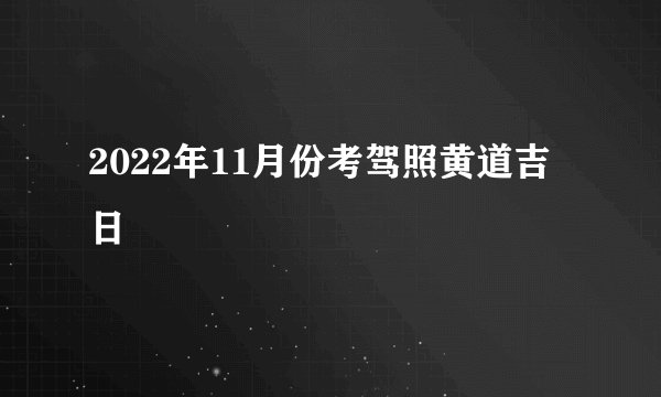 2022年11月份考驾照黄道吉日