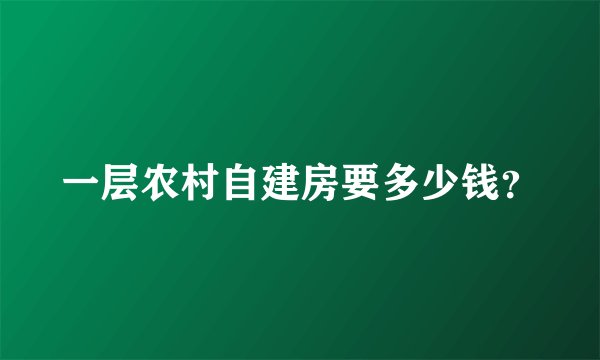 一层农村自建房要多少钱？