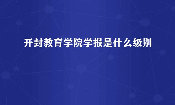 开封教育学院学报是什么级别
