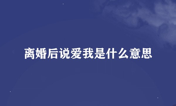 离婚后说爱我是什么意思