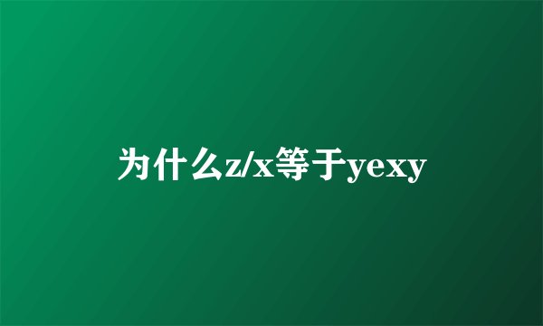 为什么z/x等于yexy