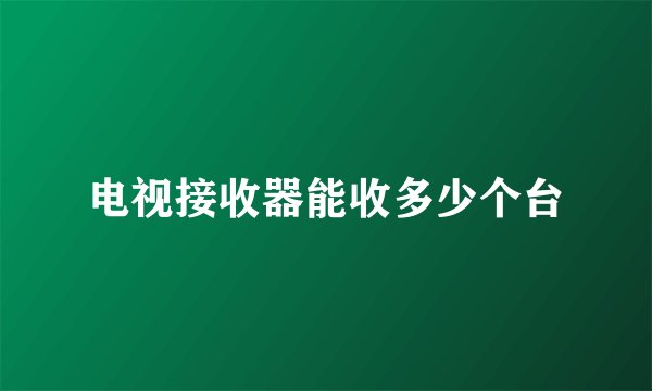 电视接收器能收多少个台