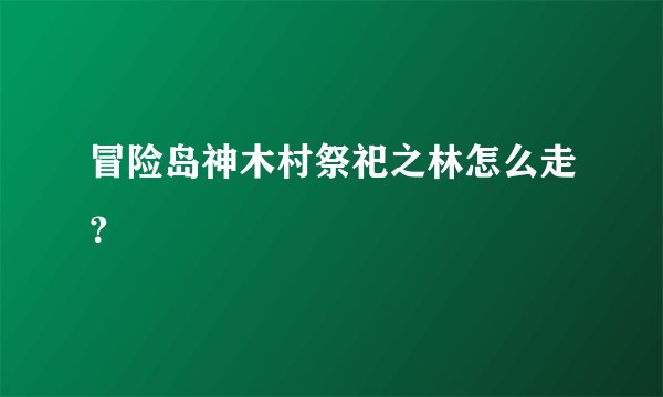 冒险岛神木村祭祀之林怎么走？