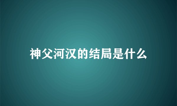 神父河汉的结局是什么