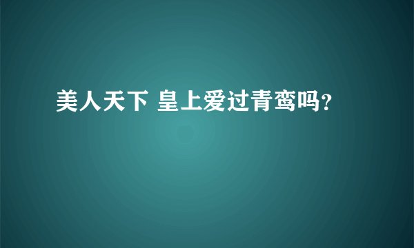美人天下 皇上爱过青鸾吗？