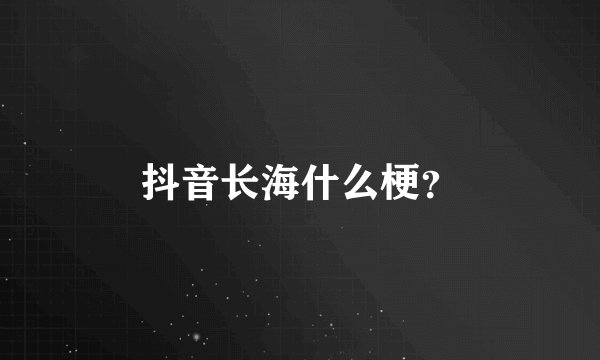 抖音长海什么梗？