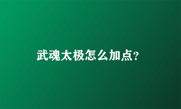 武魂太极怎么加点？