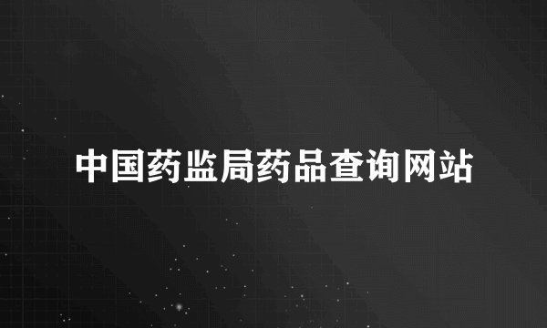 中国药监局药品查询网站