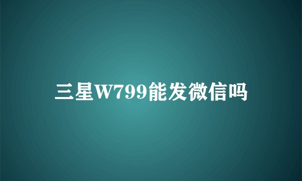 三星W799能发微信吗