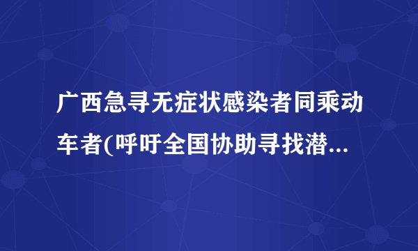 广西急寻无症状感染者同乘动车者(呼吁全国协助寻找潜在传播者！)